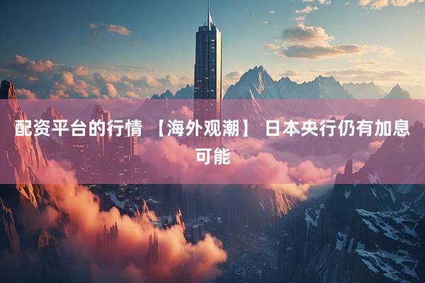 配资平台的行情 【海外观潮】 日本央行仍有加息可能