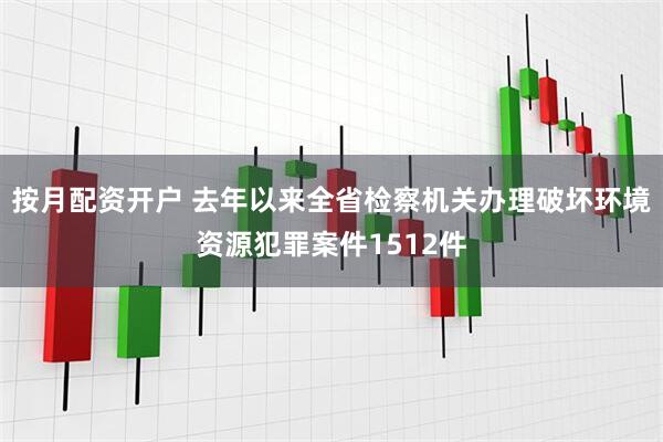 按月配资开户 去年以来全省检察机关办理破坏环境资源犯罪案件1512件