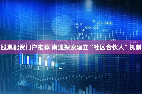 股票配资门户推荐 南通探索建立“社区合伙人”机制