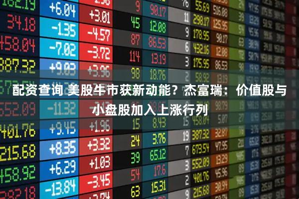 配资查询 美股牛市获新动能？杰富瑞：价值股与小盘股加入上涨行列