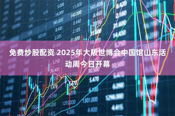 免费炒股配资 2025年大阪世博会中国馆山东活动周今日开幕