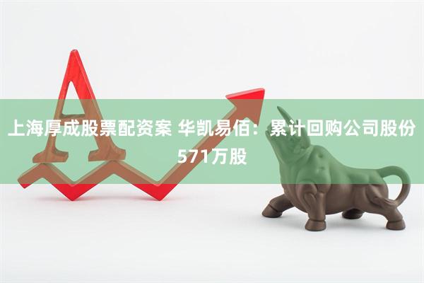 上海厚成股票配资案 华凯易佰：累计回购公司股份571万股