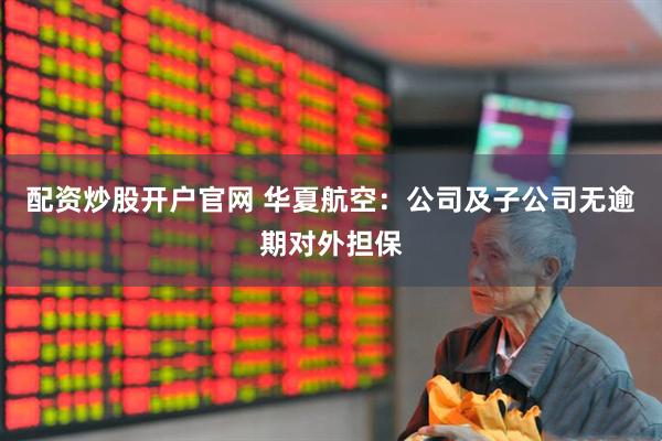 配资炒股开户官网 华夏航空：公司及子公司无逾期对外担保